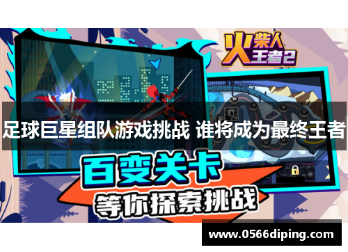 足球巨星组队游戏挑战 谁将成为最终王者