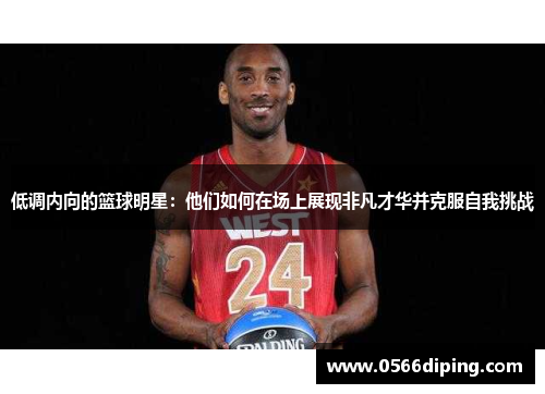 低调内向的篮球明星：他们如何在场上展现非凡才华并克服自我挑战